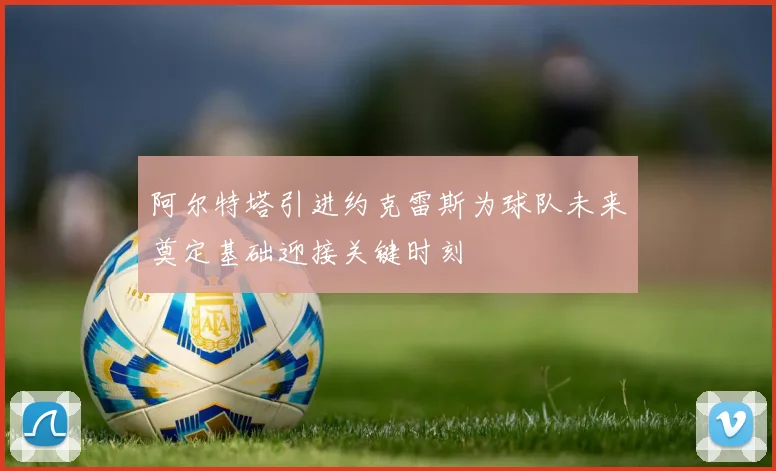 阿尔特塔引进约克雷斯为球队未来奠定基础迎接关键时刻