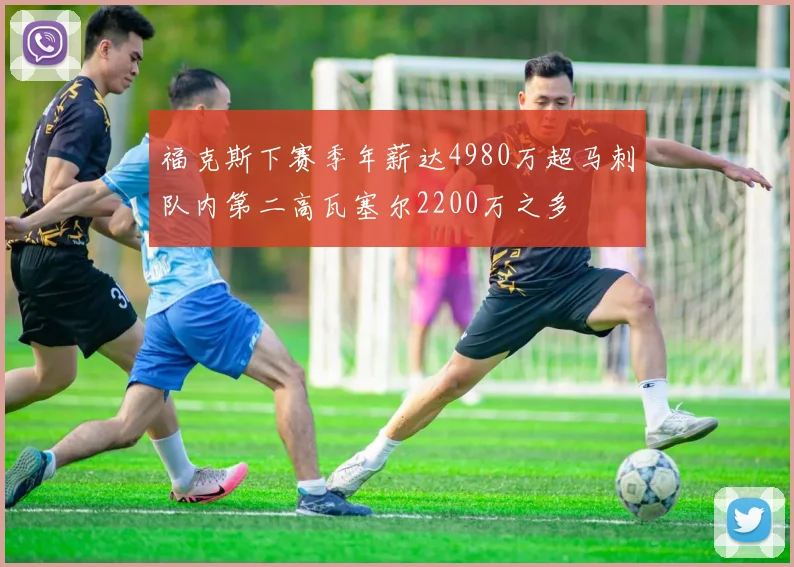 福克斯下赛季年薪达4980万超马刺队内第二高瓦塞尔2200万之多