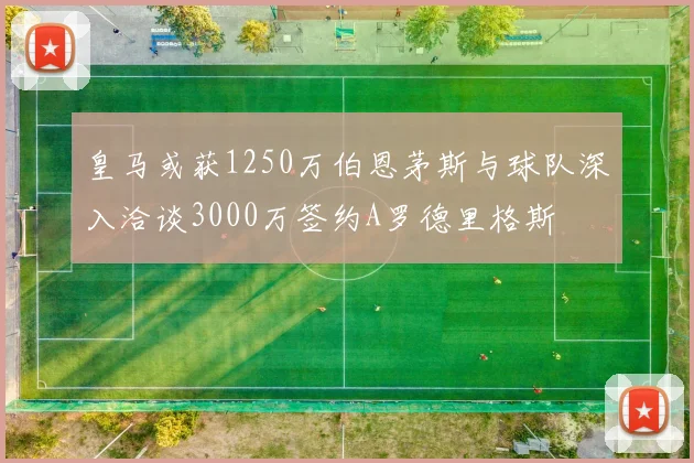 皇马或获1250万伯恩茅斯与球队深入洽谈3000万签约A罗德里格斯