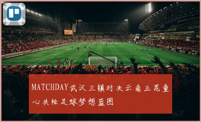 MATCHDAY武汉三镇对决云南玉昆童心共绘足球梦想蓝图