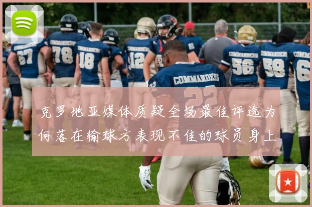 克罗地亚媒体质疑全场最佳评选为何落在输球方表现不佳的球员身上