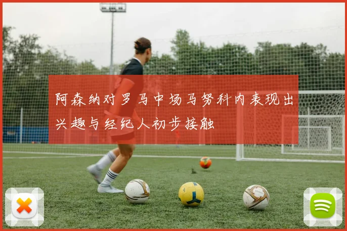 阿森纳对罗马中场马努科内表现出兴趣与经纪人初步接触