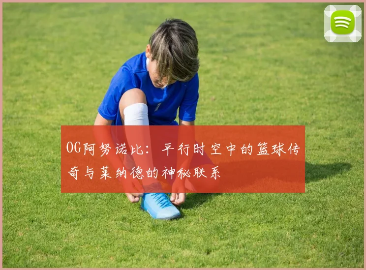 OG阿努诺比：平行时空中的篮球传奇与莱纳德的神秘联系